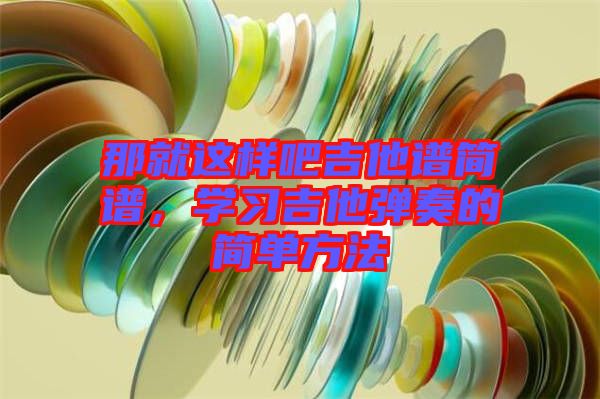 那就這樣吧吉他譜簡譜，學(xué)習(xí)吉他彈奏的簡單方法