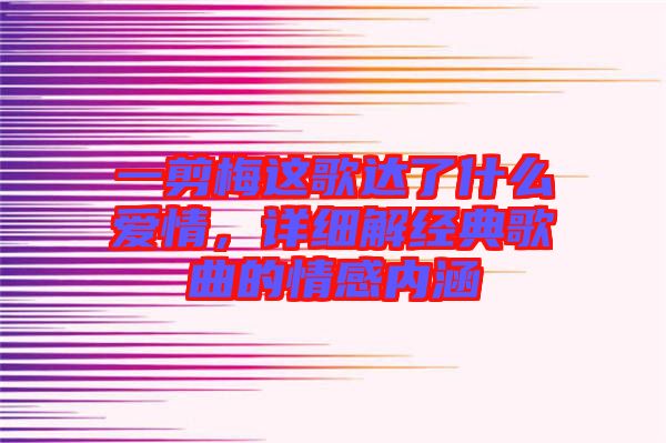 一剪梅這歌達(dá)了什么愛情，詳細(xì)解經(jīng)典歌曲的情感內(nèi)涵