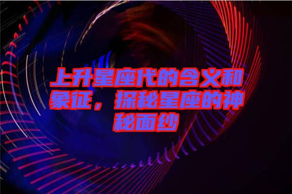 上升星座代的含義和象征，探秘星座的神秘面紗