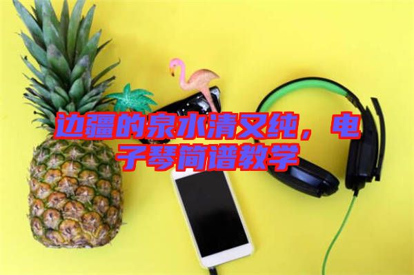 邊疆的泉水清又純，電子琴簡譜教學(xué)