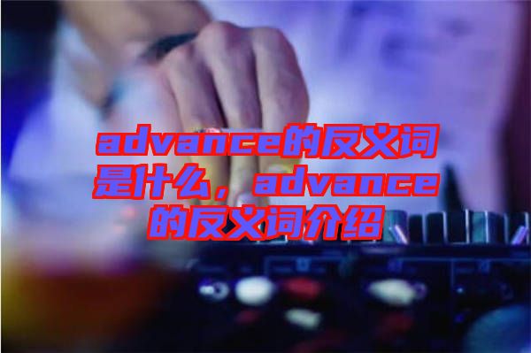 advance的反義詞是什么，advance的反義詞介紹