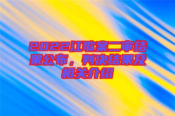 2022江歌案二審結(jié)果公布，判決結(jié)果及相關(guān)介紹