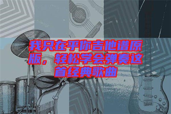 我只在乎你吉他譜原版，輕松學會彈奏這首經典歌曲