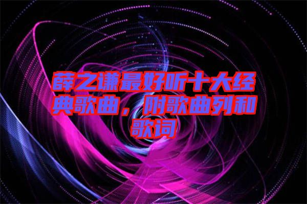 薛之謙最好聽十大經典歌曲，附歌曲列和歌詞