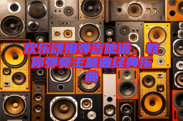 歡樂(lè)頌指彈吉他譜，教你彈奏主題曲經(jīng)典樂(lè)曲