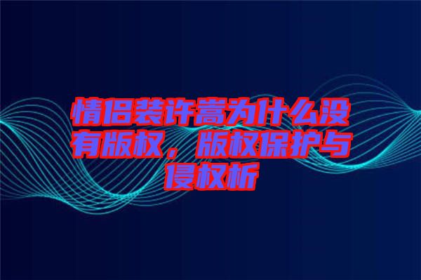 情侶裝許嵩為什么沒(méi)有版權(quán)，版權(quán)保護(hù)與侵權(quán)析