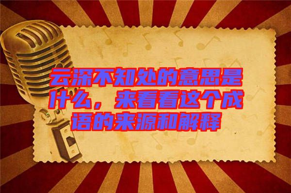 云深不知處的意思是什么，來(lái)看看這個(gè)成語(yǔ)的來(lái)源和解釋