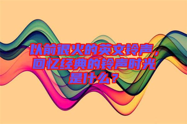 以前很火的英文鈴聲，回憶經(jīng)典的鈴聲時(shí)光是什么？