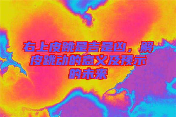 右上皮跳是吉是兇，解皮跳動的意義及預(yù)示的未來