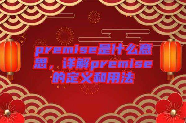 premise是什么意思，詳解premise的定義和用法