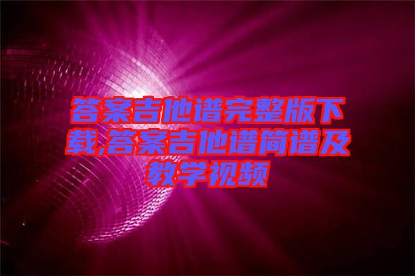 答案吉他譜完整版下載,答案吉他譜簡譜及教學(xué)視頻