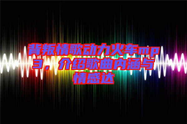 背叛情歌動力火車mp3，介紹歌曲內涵與情感達