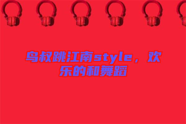 鳥叔跳江南style，歡樂的和舞蹈