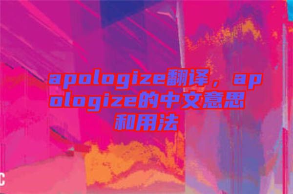 apologize翻譯，apologize的中文意思和用法