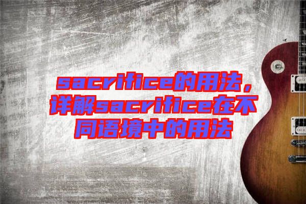 sacrifice的用法，詳解sacrifice在不同語境中的用法