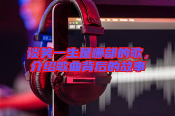 談笑一生是哪部的歌，介紹歌曲背后的故事