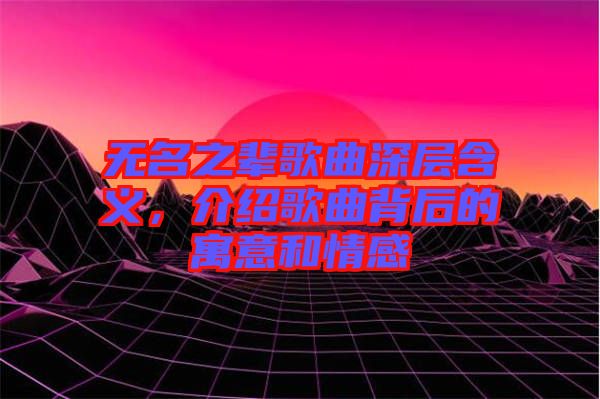 無名之輩歌曲深層含義，介紹歌曲背后的寓意和情感