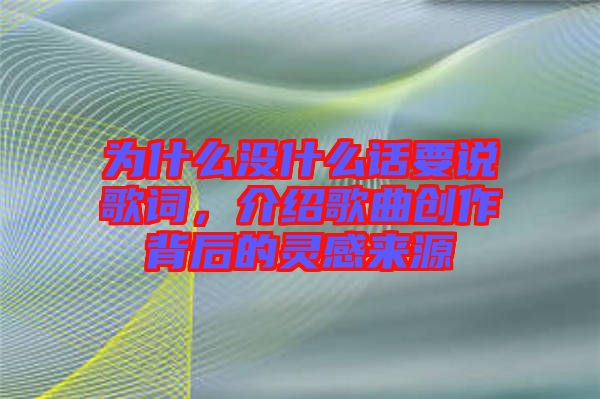 為什么沒什么話要說歌詞，介紹歌曲創(chuàng)作背后的靈感來源