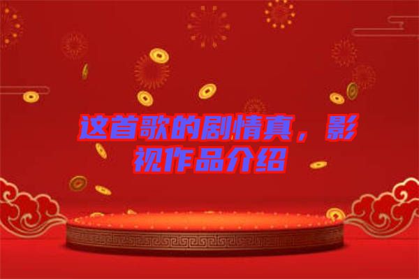 囍這首歌的劇情真，影視作品介紹