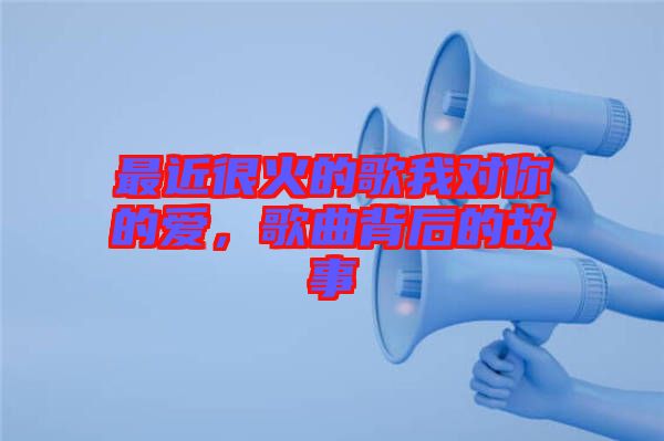 最近很火的歌我對你的愛，歌曲背后的故事