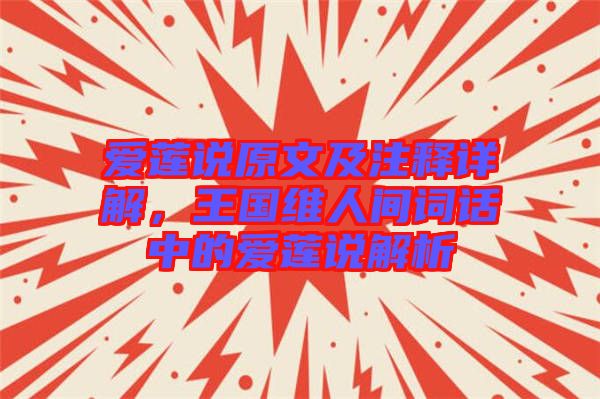 愛蓮說原文及注釋詳解，王國維人間詞話中的愛蓮說解析