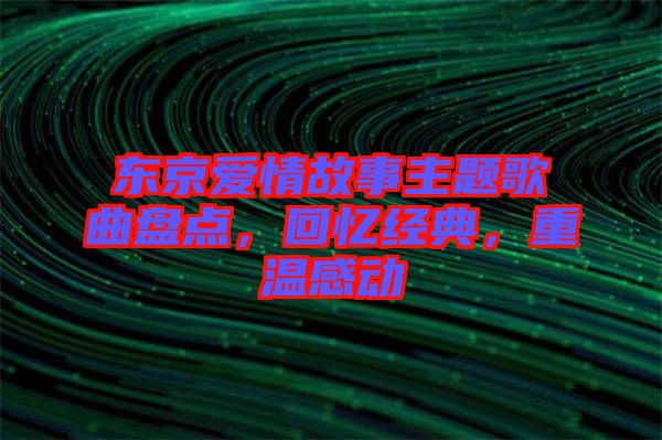 東京愛情故事主題歌曲盤點，回憶經(jīng)典，重溫感動