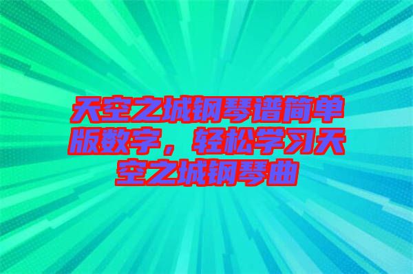 天空之城鋼琴譜簡單版數(shù)字，輕松學習天空之城鋼琴曲