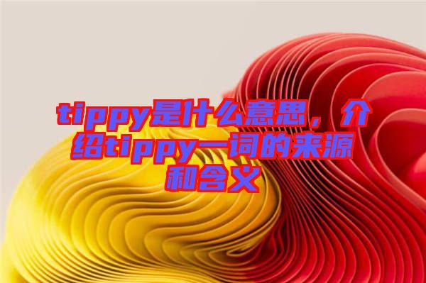 tippy是什么意思，介紹tippy一詞的來源和含義