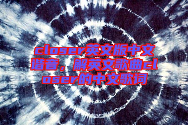 closer英文版中文諧音，解英文歌曲closer的中文歌詞