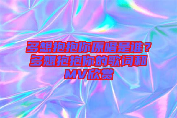 多想抱抱你原唱是誰？多想抱抱你的歌詞和MV欣賞