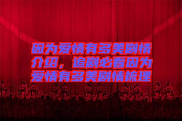 因?yàn)閻?ài)情有多美劇情介紹，追劇必看因?yàn)閻?ài)情有多美劇情梳理