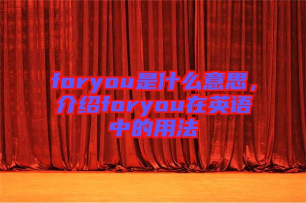 foryou是什么意思，介紹foryou在英語中的用法