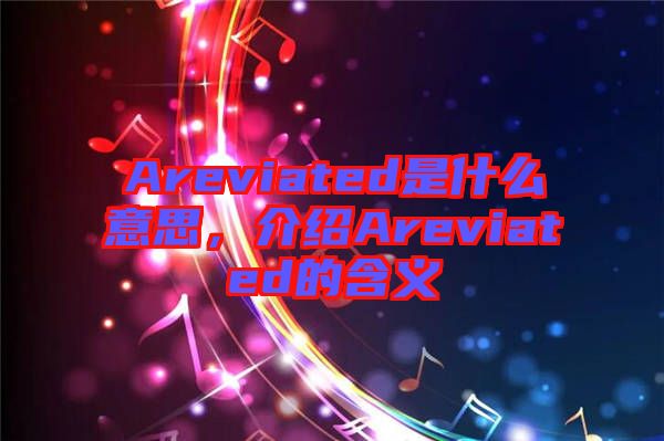 Areviated是什么意思，介紹Areviated的含義