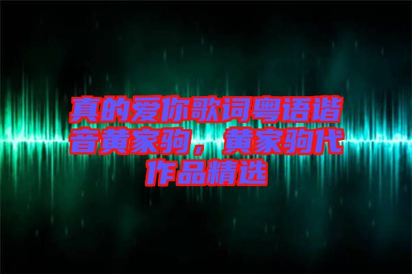 真的愛你歌詞粵語諧音黃家駒，黃家駒代作品精選