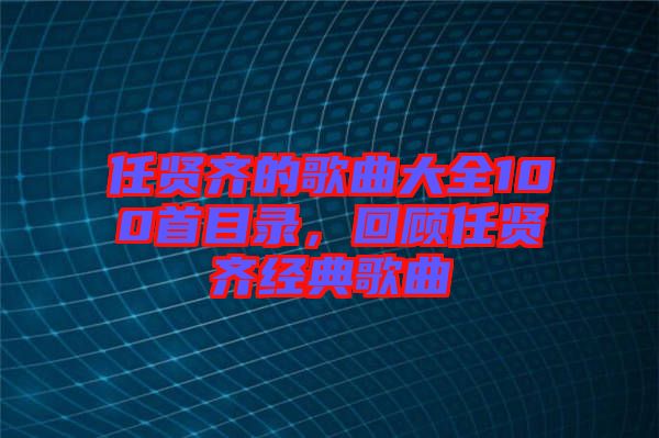 任賢齊的歌曲大全100首目錄，回顧任賢齊經(jīng)典歌曲