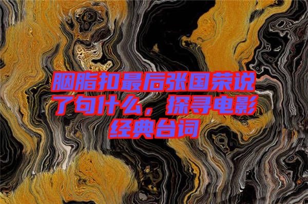 胭脂扣最后張國榮說了句什么，探尋電影經典臺詞