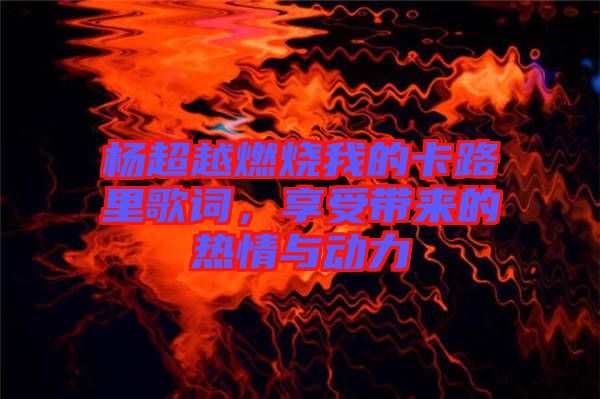 楊超越燃燒我的卡路里歌詞，享受帶來(lái)的熱情與動(dòng)力