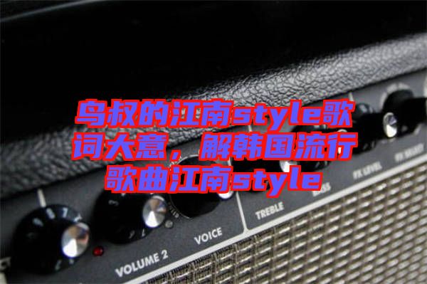 鳥叔的江南style歌詞大意，解韓國流行歌曲江南style