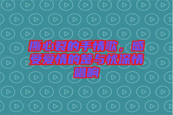 撕心裂的手情歌，感受愛(ài)情的楚與憂深情唱響