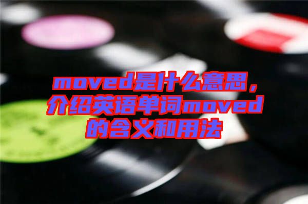 moved是什么意思，介紹英語單詞moved的含義和用法