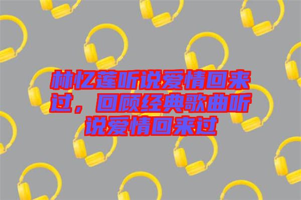 林憶蓮聽說愛情回來過，回顧經(jīng)典歌曲聽說愛情回來過