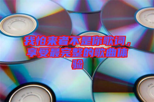 我怕來者不是你歌詞，享受最完整的歌曲體驗