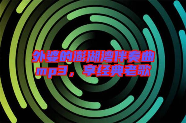 外婆的澎湖灣伴奏曲mp3，享經(jīng)典老歌