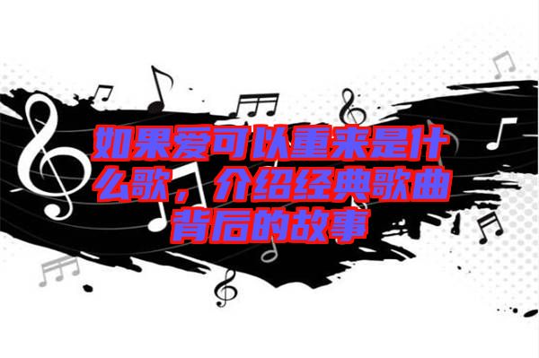 如果愛可以重來(lái)是什么歌，介紹經(jīng)典歌曲背后的故事