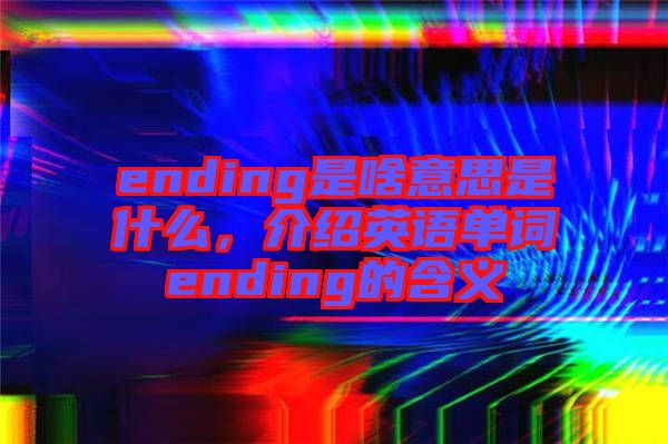 ending是啥意思是什么，介紹英語單詞ending的含義