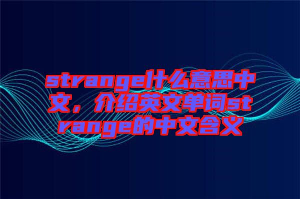 strange什么意思中文，介紹英文單詞strange的中文含義