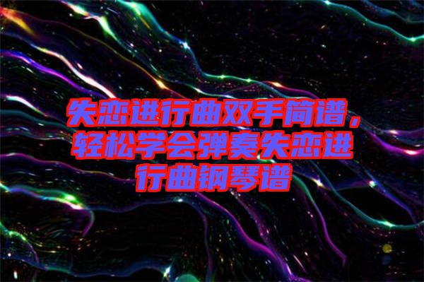 失戀進(jìn)行曲雙手簡譜，輕松學(xué)會彈奏失戀進(jìn)行曲鋼琴譜