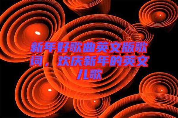 新年好歌曲英文版歌詞，歡慶新年的英文兒歌