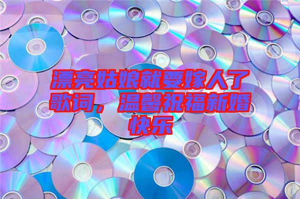 漂亮姑娘就要嫁人了歌詞，溫馨祝福新婚快樂(lè)