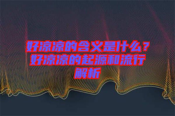 好涼涼的含義是什么？好涼涼的起源和流行解析